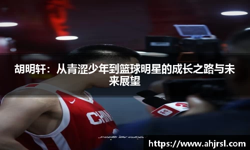 ng28南宫胡明轩：从青涩少年到篮球明星的成长之路与未来展望