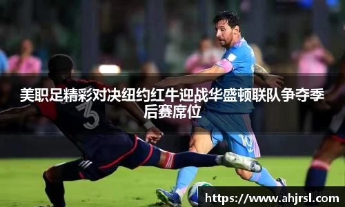 ng28南宫美职足精彩对决纽约红牛迎战华盛顿联队争夺季后赛席位