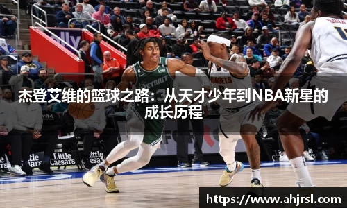 ng28南宫杰登艾维的篮球之路：从天才少年到NBA新星的成长历程